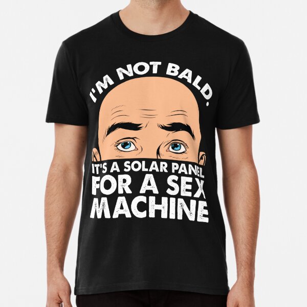 I'M NOT BALD ITS A SOLAR PANEL FOR A SEX MACHINE - Funny design  Premium T-Shirt