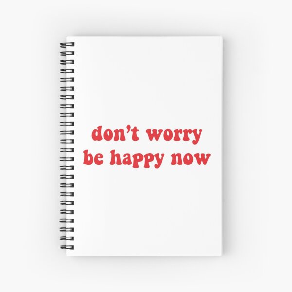 dont worry be happy now Spiral Notebook
