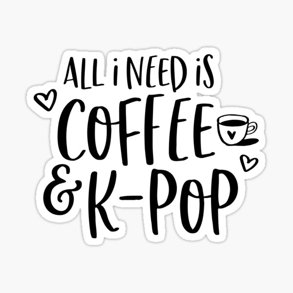ALL I NEED IS KPOP AND COFFEE Sticker