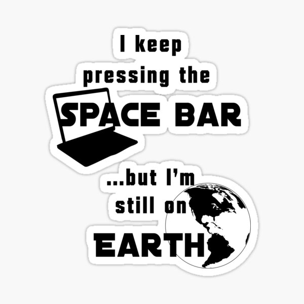 I keep pressing the space bar, but I'm still on earth. black Sticker