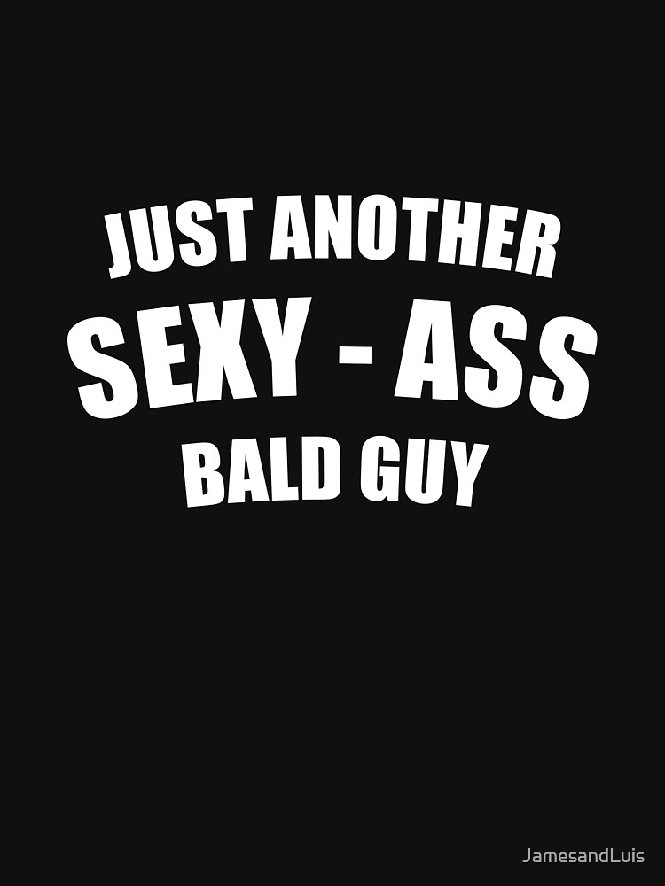 Just Another Sexy Ass Bald Guy T Idea T Shirt For Sale By Jamesandluis Redbubble 