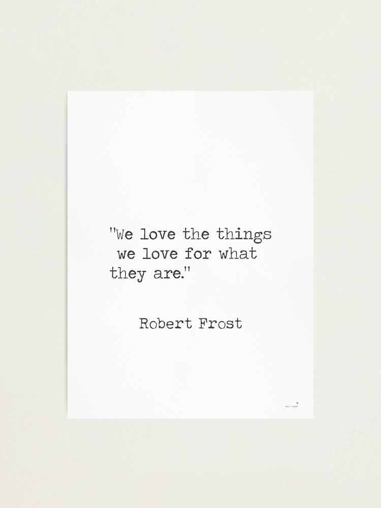 Robert Frost Quotes On Love Robert Frost Quote. We Love The Things We Love For What They Are."  Photographic Print By Pagarelov | Redbubble