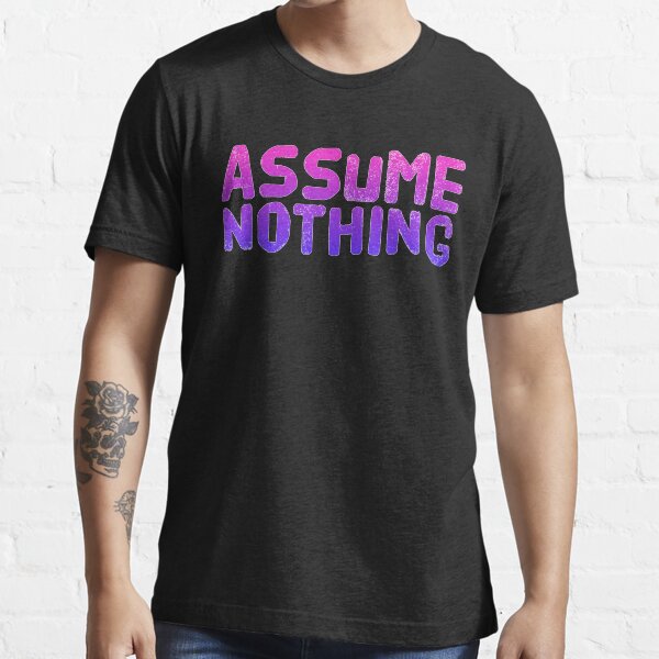 Assume Nothing Essential T-Shirt