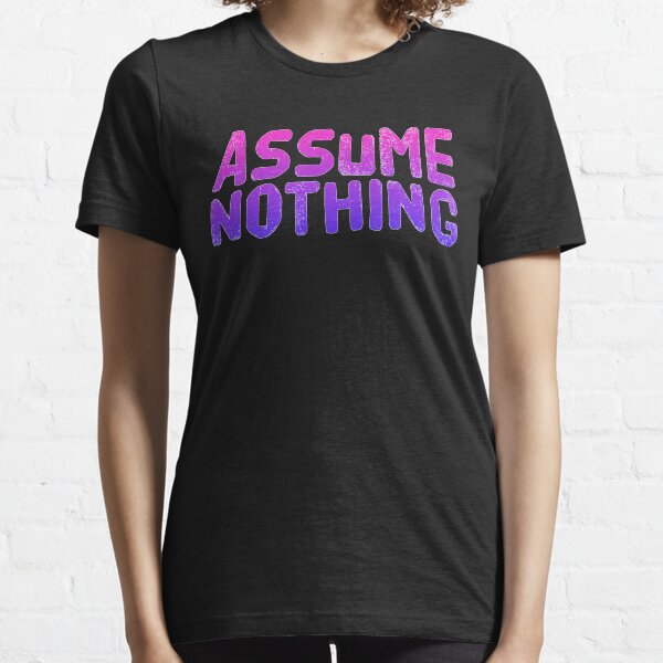Assume Nothing Essential T-Shirt