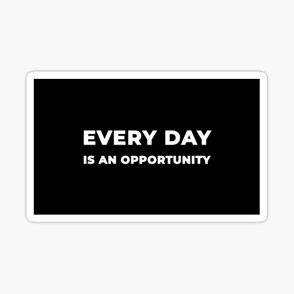 Every Day Is An Opportunity Sticker