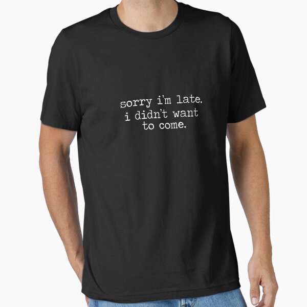 Item preview, Sorry I'm late. I didn't want to come. designed and sold by eulonix.