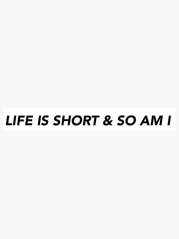 life is short and so am i shirt