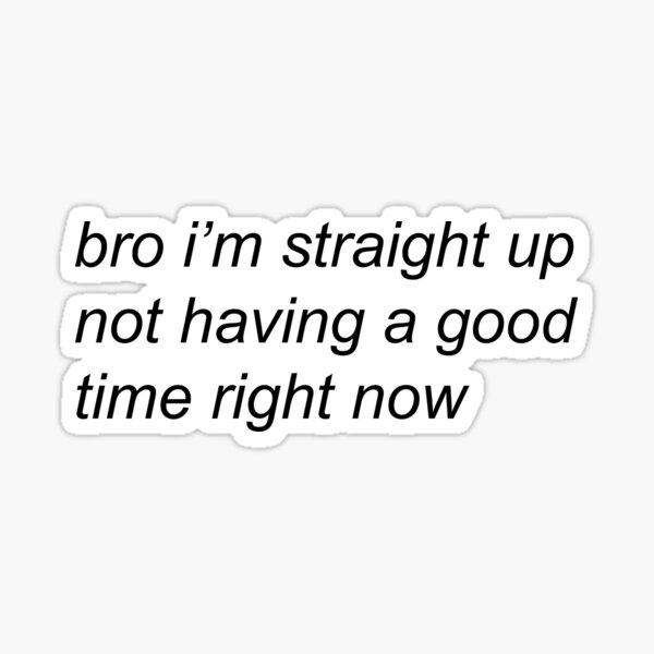 bro i'm straight up not having a good time right now Sticker