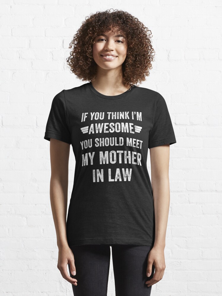 If You Think I M Awesome Meet My Mother In Law T Shirt For Sale By Alexmichel Redbubble If