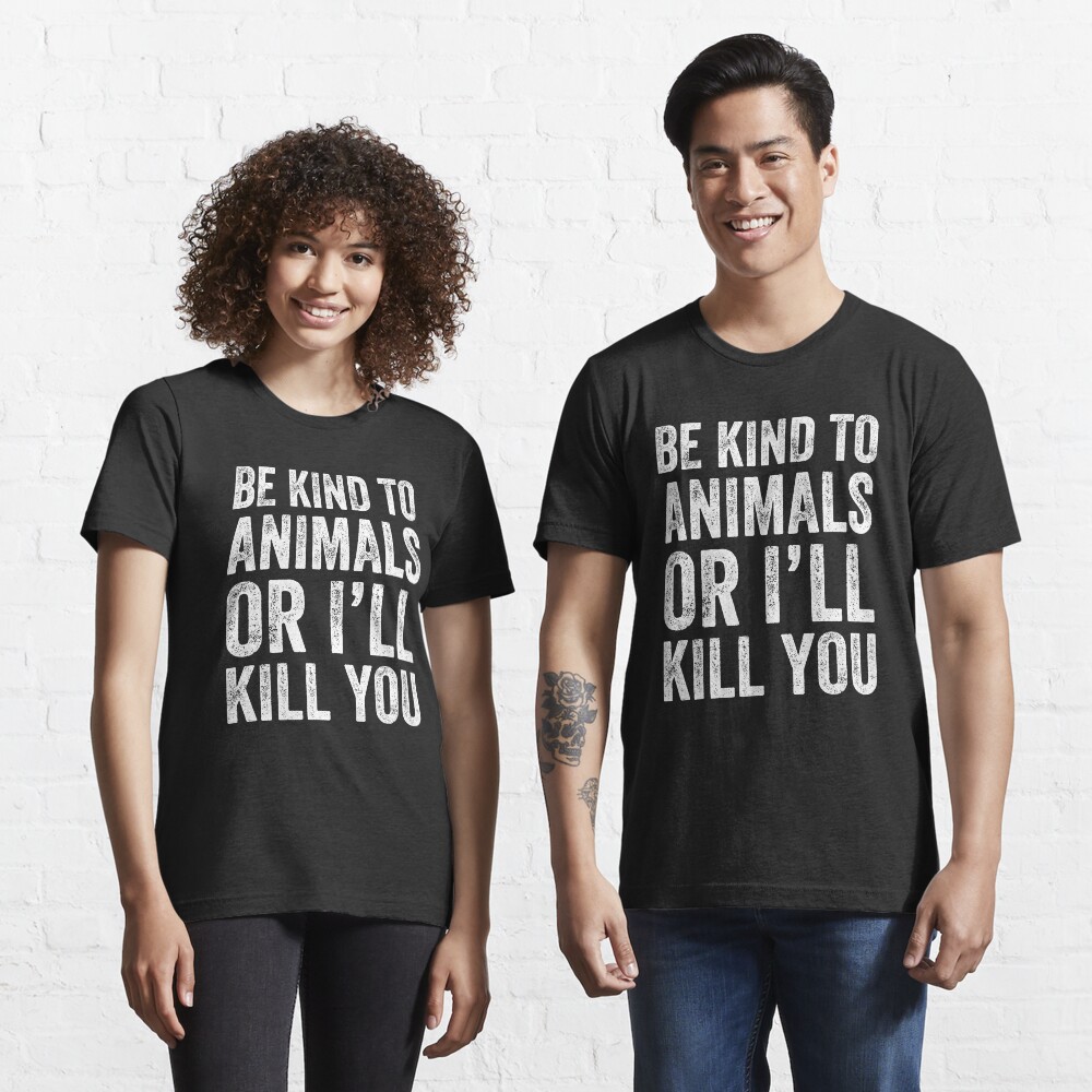 Be Kind To Animals or I/'ll Kill You Dog Lover Vegan Vegetarian Funny T-Shirt