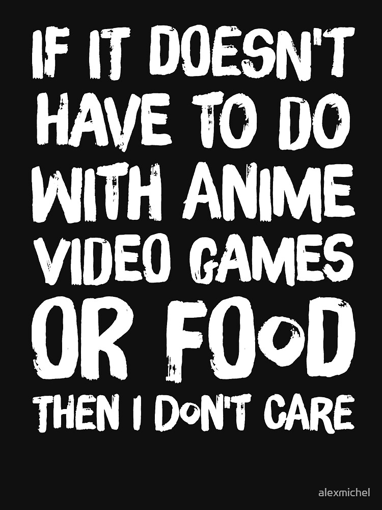 "If It doesn't have to do with anime video games or food then I don't - If It Doesn't Have To Do With Anime