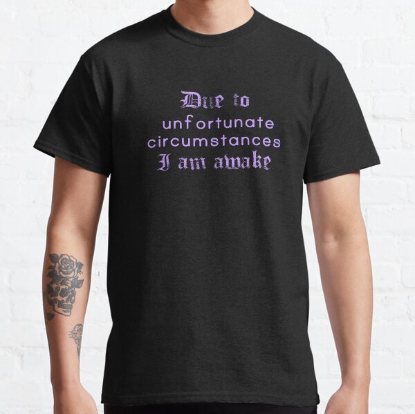 Due to unfortunate circumstances I am awake Classic T-Shirt