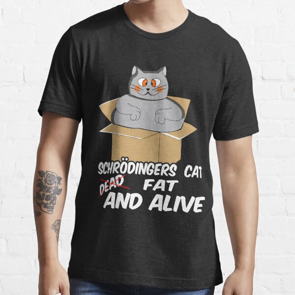 schrodinger's cat schroedinger gift fat joke Essential T-Shirt by