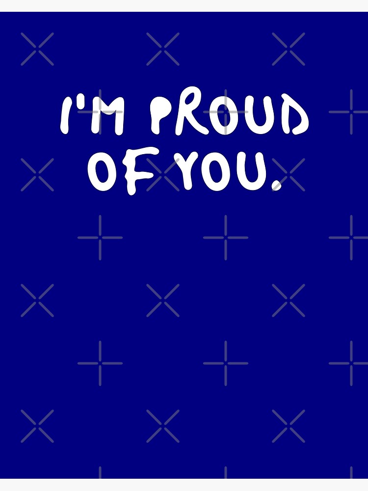 I Am Proud Of You Blue Black White Quote Text Humor Funny Supportive Joke Meme Inspiration Sayings Words For Quotes Tapestries Stickers Iphone Cases Wall Art Dress Mug Duvet Covers Art