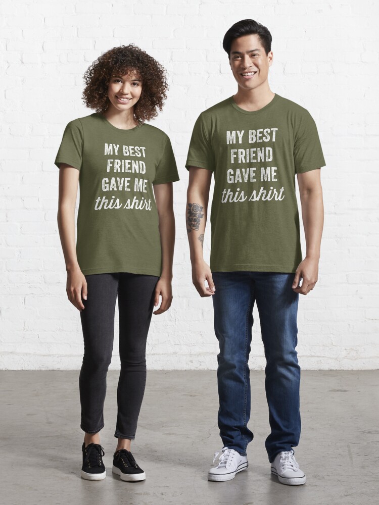 my best friend gave me this shirt