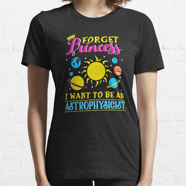 Forget princess I want to be an astrophysicist - funny science Essential T-Shirt