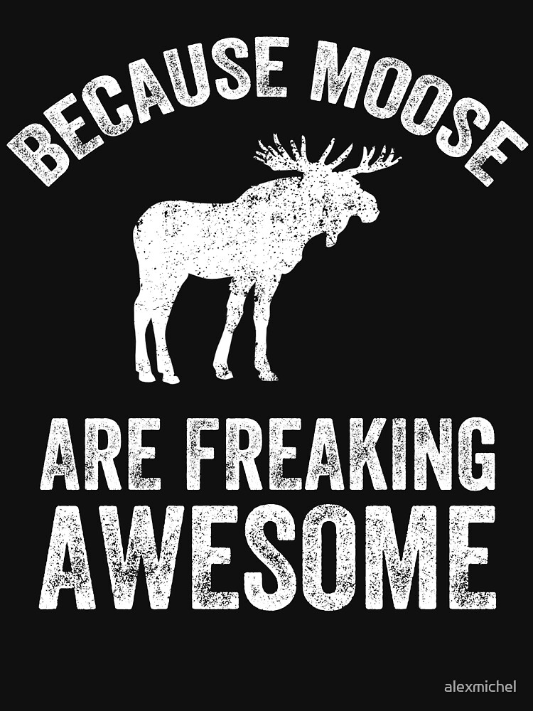 Because Moose Are Freaking Awesome Funny Moose T Shirt For Sale By