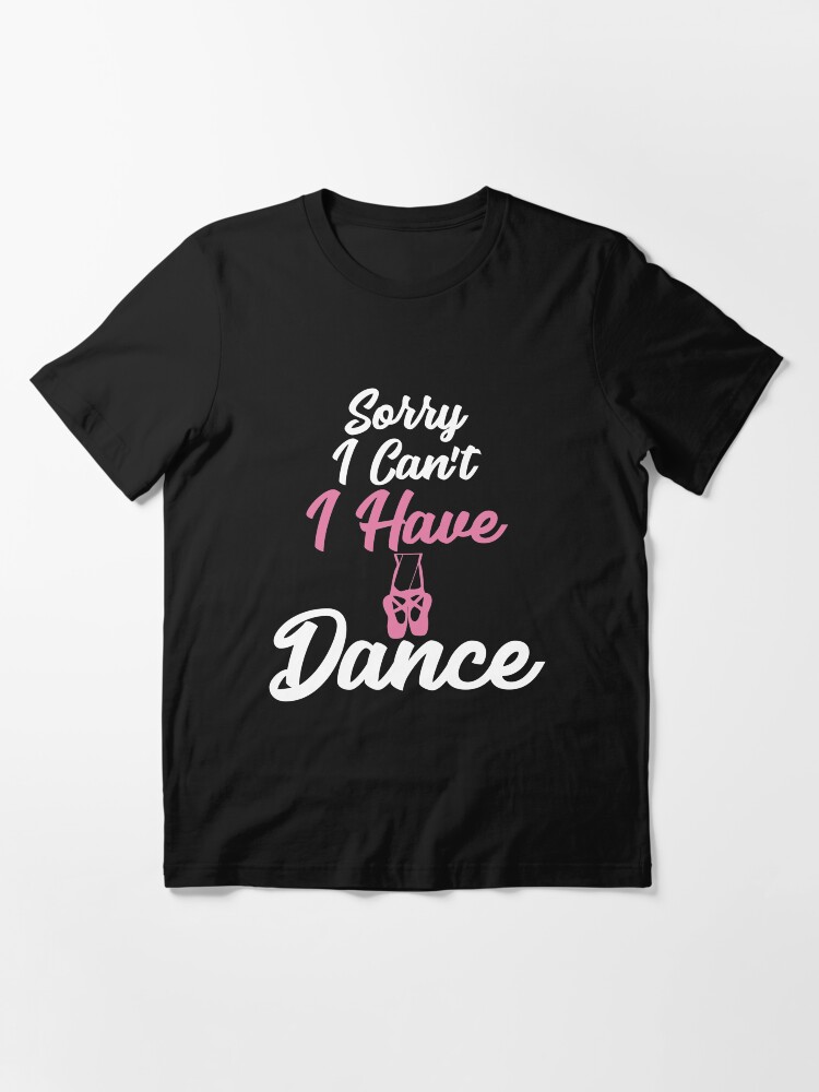Sorry I Can't I Have Dance T-Shirt