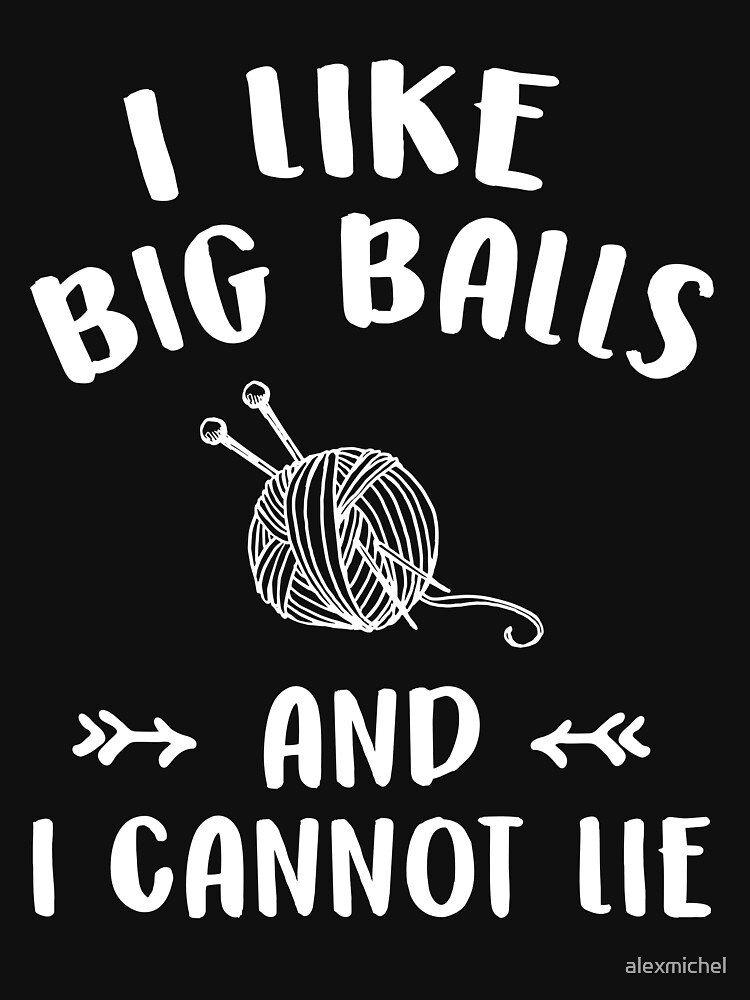 I Like Big Balls And I Cannot Lie Funny Knitting Lover T Shirt By Alexmichel Redbubble 8480