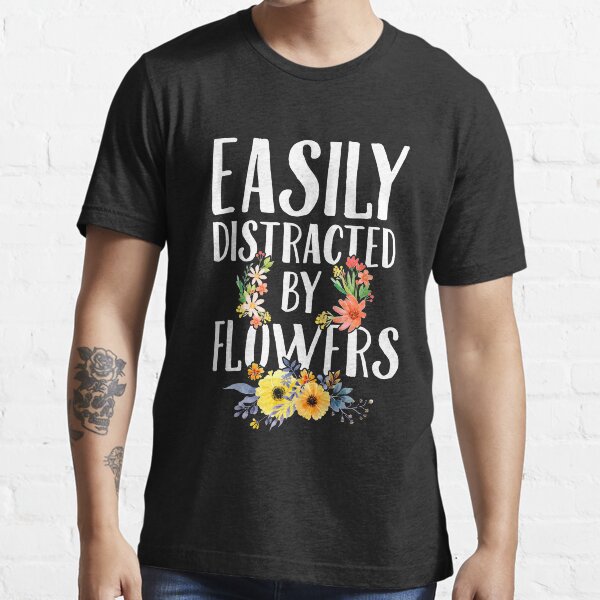 Easily distracted by flowers - Gardening Essential T-Shirt