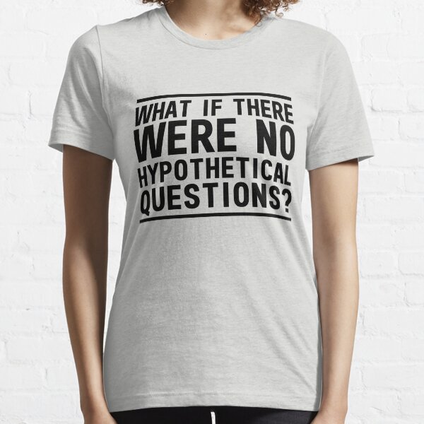 Hypothetical Question T-Shirts for Sale | Redbubble Hypothetical Question T-Shirts for Sale | Redbubble