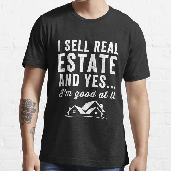 I sell real estate and yes I'm good at it - Real Estate Agent Essential T-Shirt
