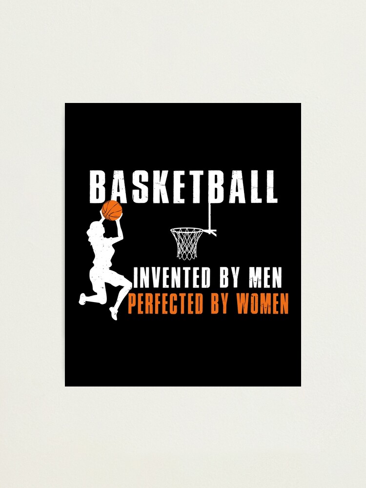 "Basketball Invented By Men Perfected By Women" Photographic Print for