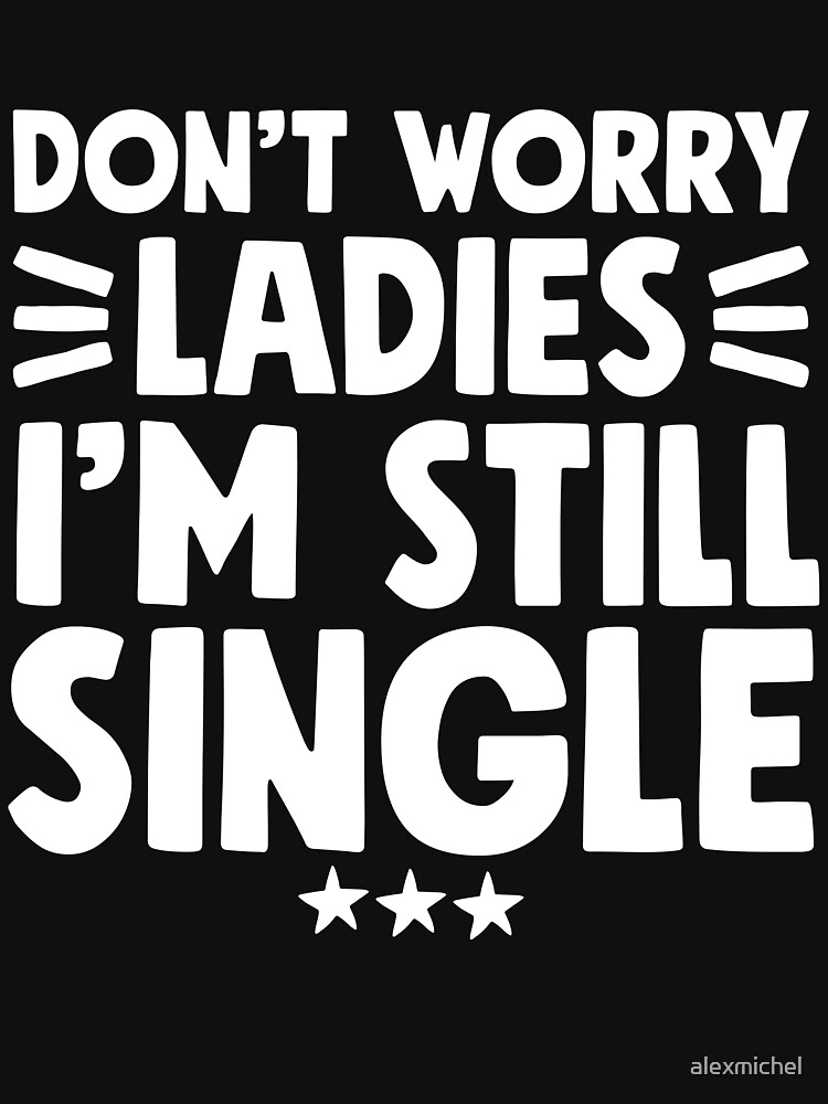 Don't Worry Ladies I'm Still Single T-Shirt - Funny Single Don't Worry Ladies I'm Still Single T-Shirt - Funny Single