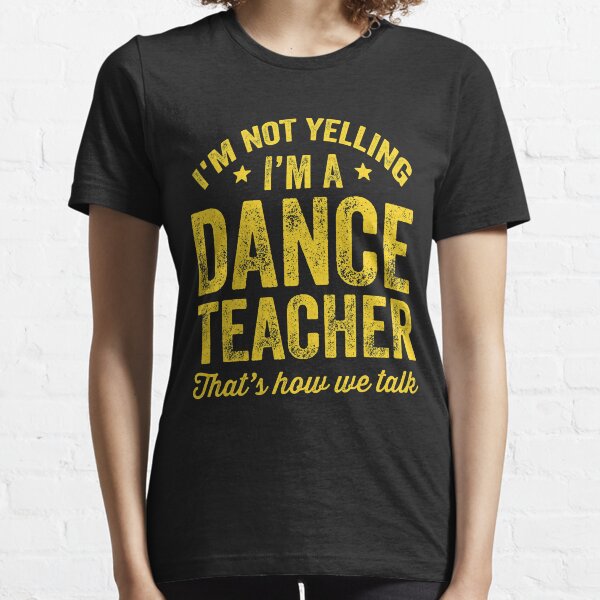 I'm not yelling I'm a dance teacher that's how we talk - Funny dancer Essential T-Shirt