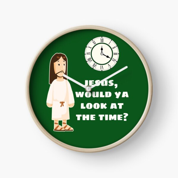 Jesus, would ya look at the time? Clock