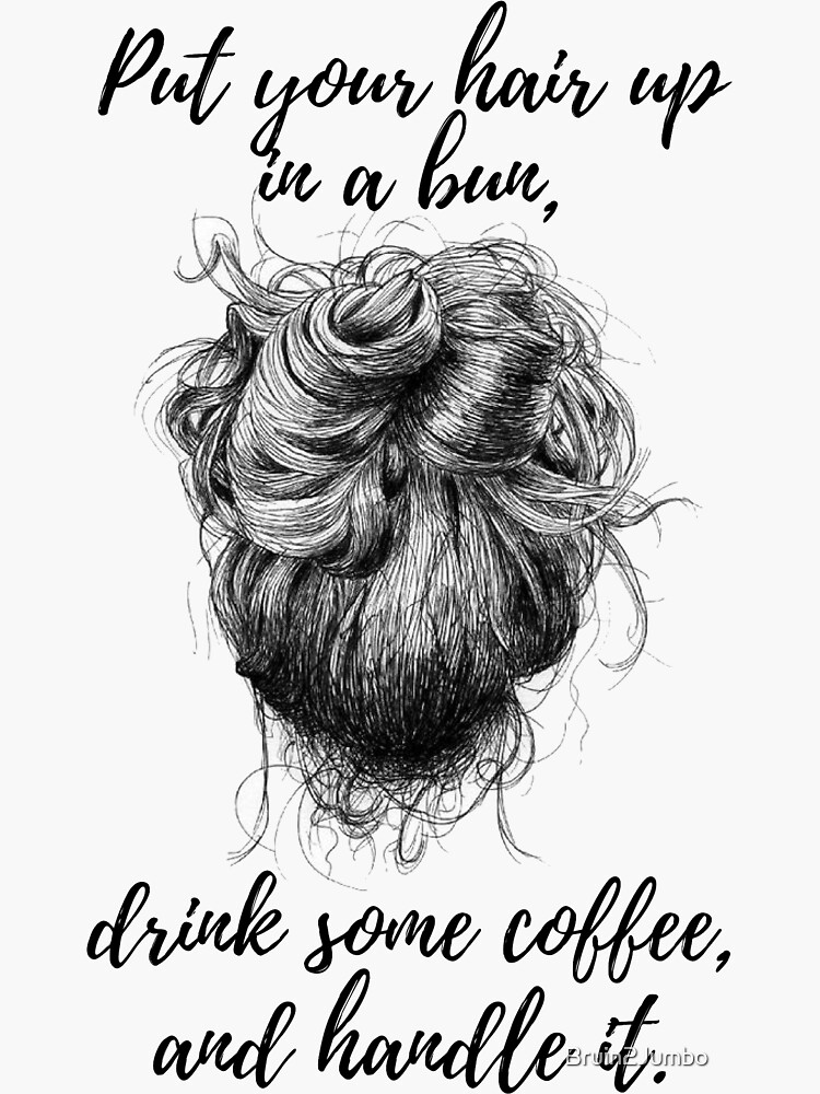 Put Your Hair Up In A Bun Drink Some Coffee And Handle It Sticker For Sale By Bruin2Jumbo