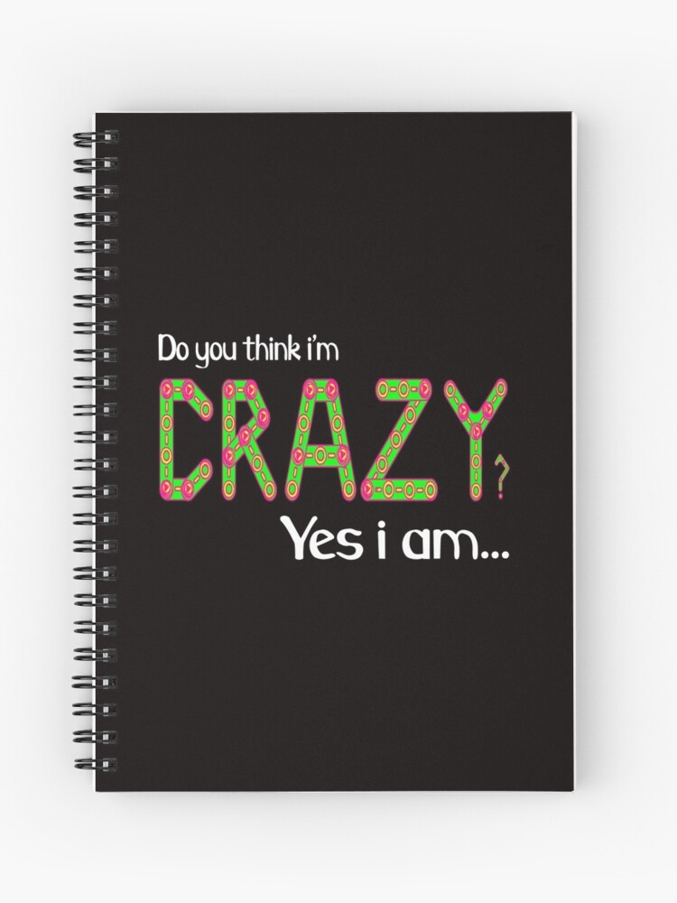 Do You Think I M Crazy Yes I Am Spiral Notebook By Creativecm Redbubble