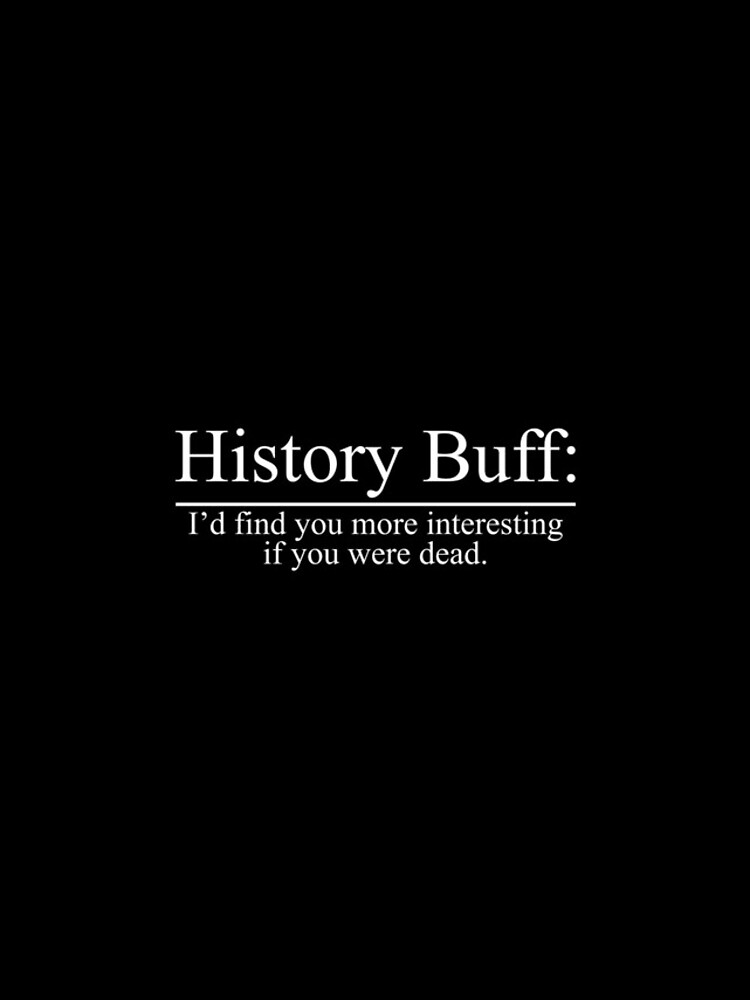 "History Buff. I'd find you more interesting if you were dead" iPhone