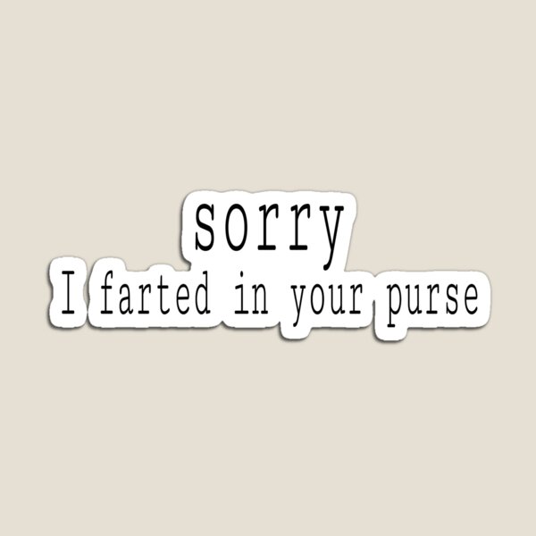 Sorry I farted in your purse Magnet for Sale by TheBoyTeacher