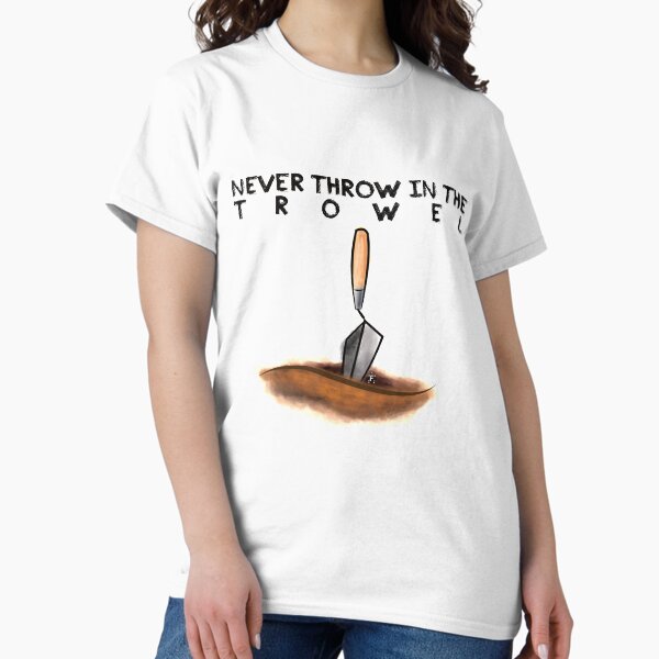 Never Throw in the Trowel Classic T-Shirt