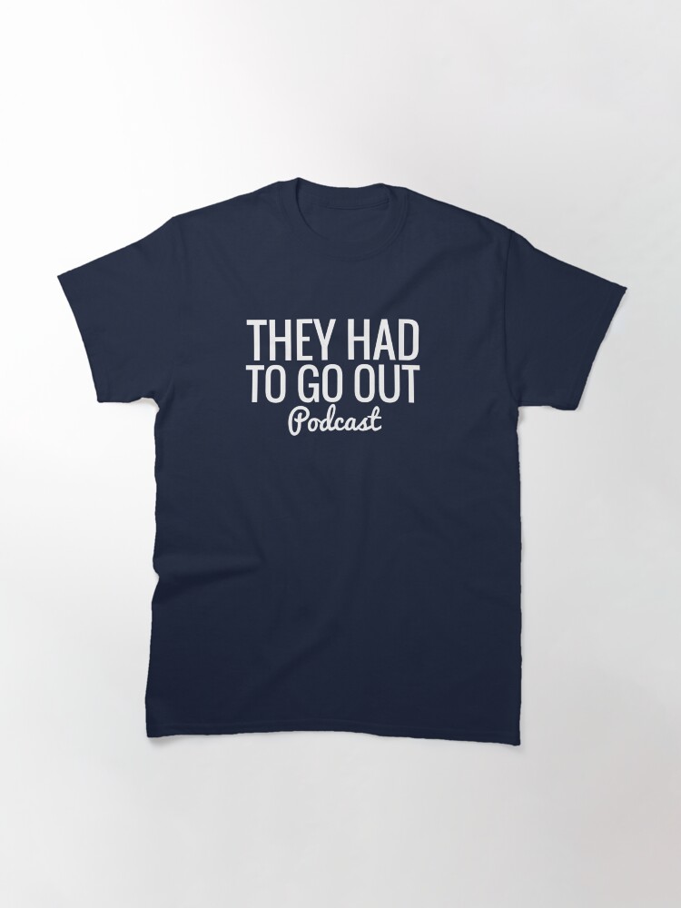 Thumbnail 3 of 7, Classic T-Shirt, They Had To Go Out Podcast designed and sold by AlwaysReadyCltv.