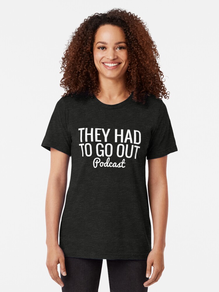 Alternate view of They Had To Go Out Podcast Tri-blend T-Shirt