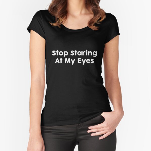 "Stop Staring At My Eyes" Tshirt by justbread Redbubble