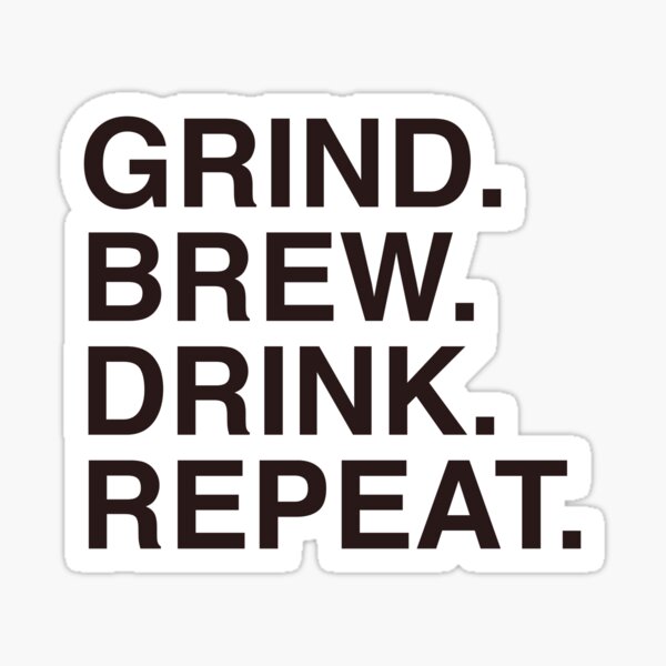 Grind. Brew. Drink. Repeat. Sticker