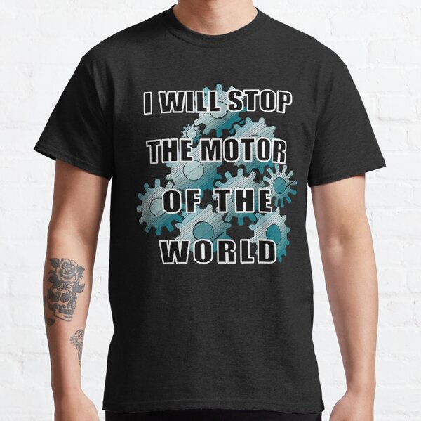 I Will Stop The Motor Of The World Classic T-Shirt