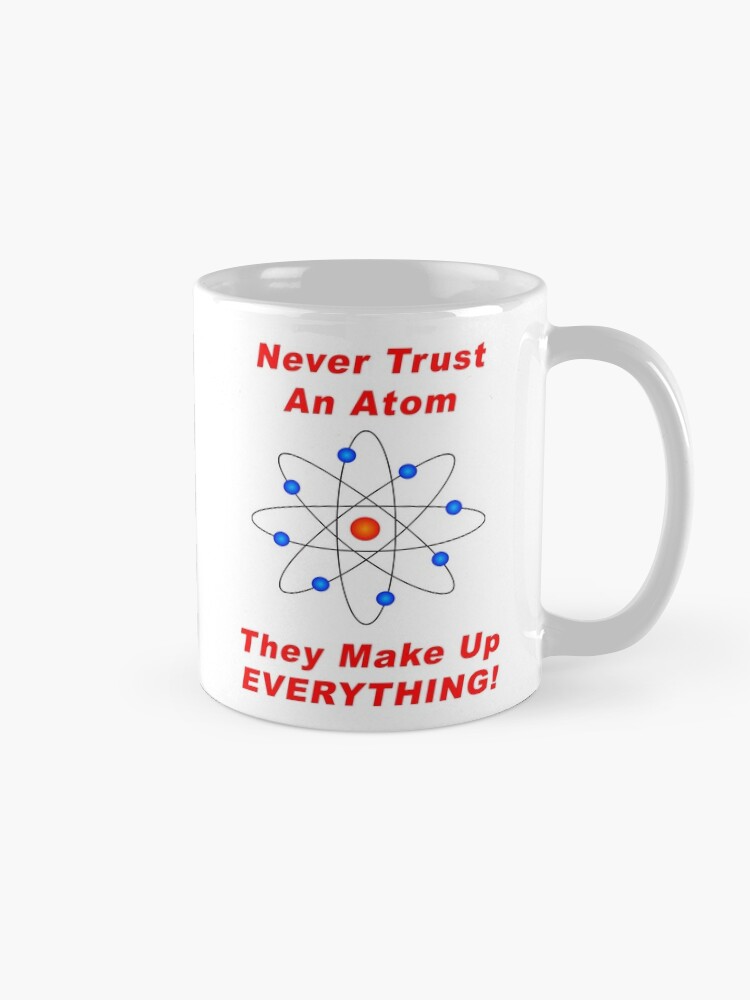 Alternate view of Never Trust An Atom - They Make Up EVERYTHING! Mug