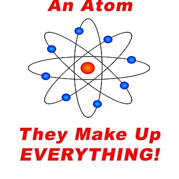 Artwork thumbnail, Never Trust An Atom - They Make Up EVERYTHING! by BWBConcepts