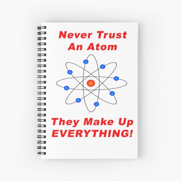 Never Trust An Atom - They Make Up EVERYTHING! Spiral Notebook
