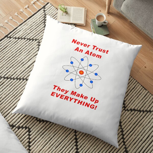 Never Trust An Atom - They Make Up EVERYTHING! Floor Pillow