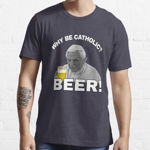 Why be catholic? BEER! - catholic meme Essential T-Shirt