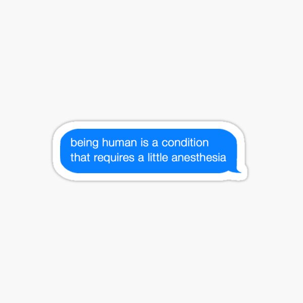 Being Human Is A Condition That Requires A Little Anesthesia