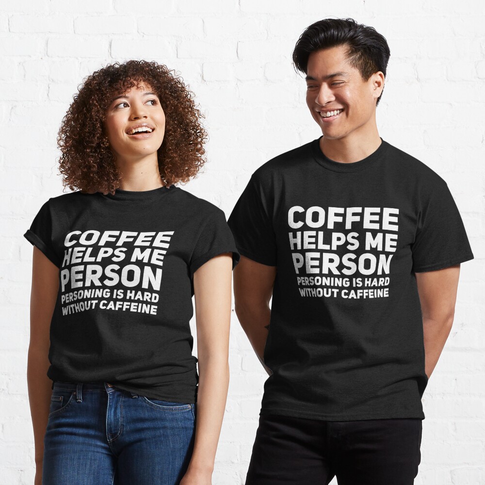 Coffee Helps Me Person, personing Is Hard, without Coffee Shirt