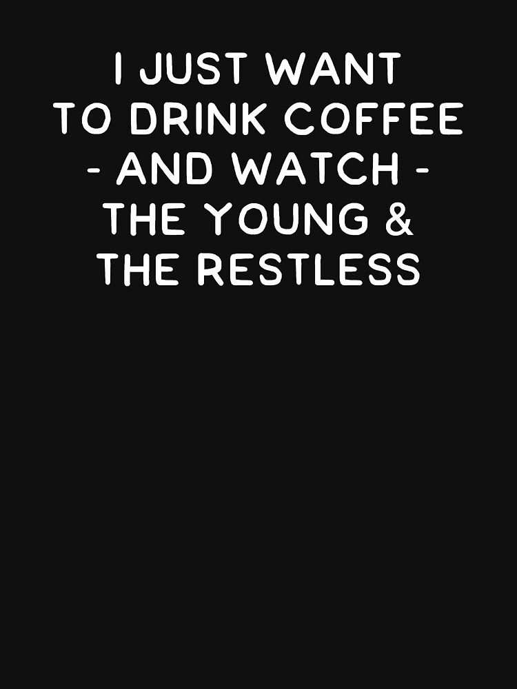 "I just want to drink coffee and watch the young and the restless" T