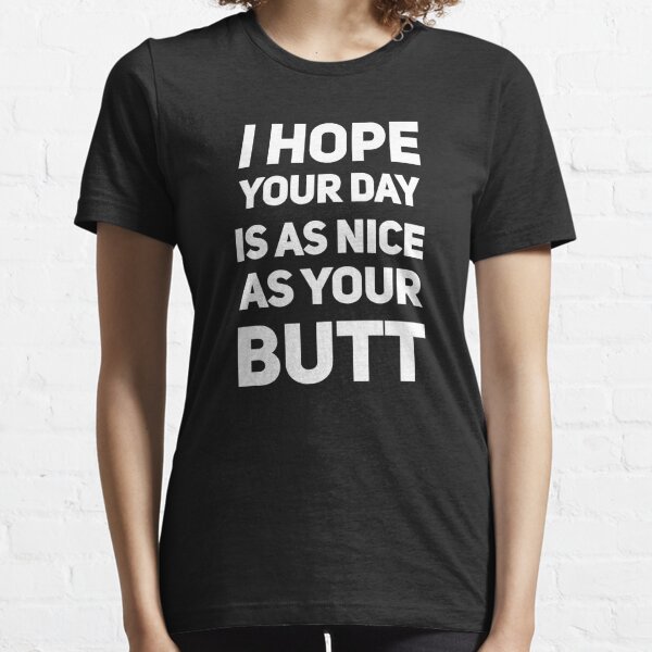 I hope your day is as nice as your butt Essential T-Shirt