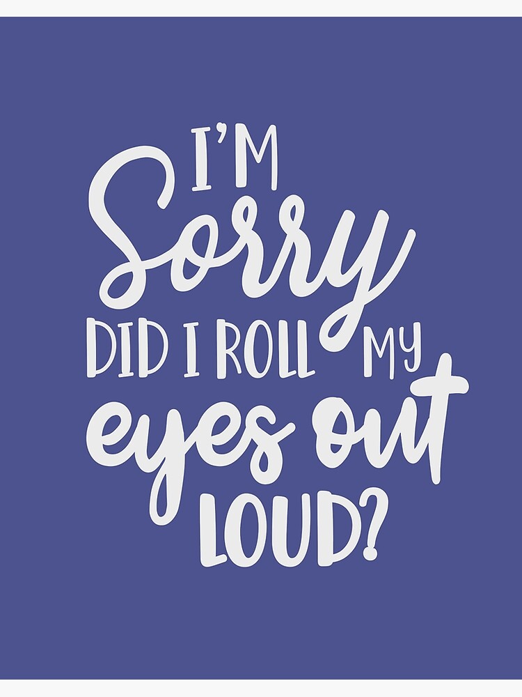 Impression Rigide Je Suis Desole Ai Je Leve Les Yeux Au Ciel Une Citation Drole Une Phrase Sarcastique Des Cadeaux Droles Par Byzmo Redbubble